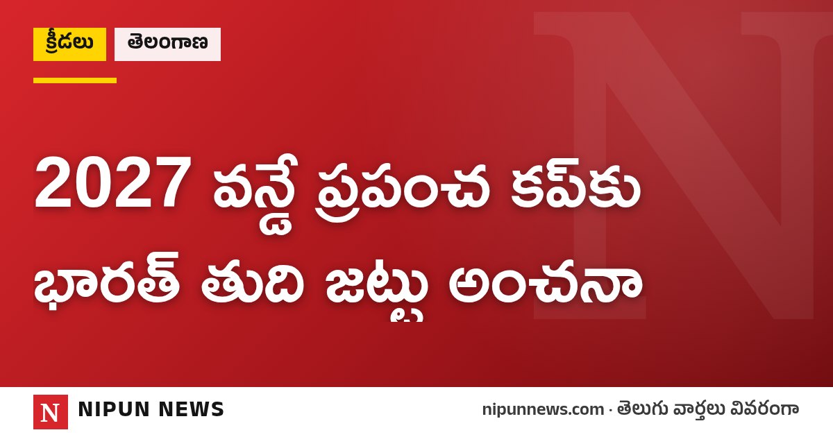 2027 వన్డే ప్రపంచ కప్కు భారత్ తుది జట్టు అంచనా