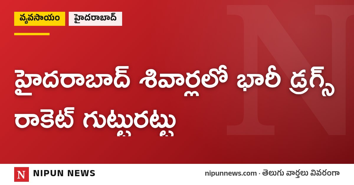 హైదరాబాద్ శివార్లలో భారీ డ్రగ్స్ రాకెట్ గుట్టురట్టు