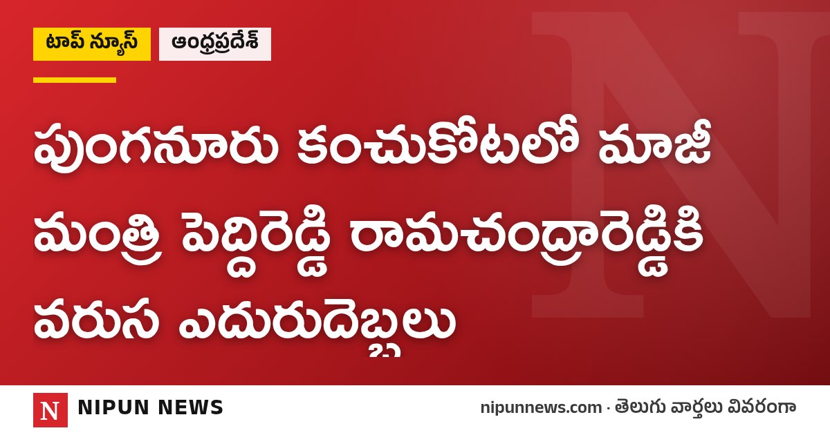 పుంగనూరు కంచుకోటలో మాజీ మంత్రి పెద్దిరెడ్డి రామచంద్రారెడ్డికి వరుస ఎదురుదెబ్బలు