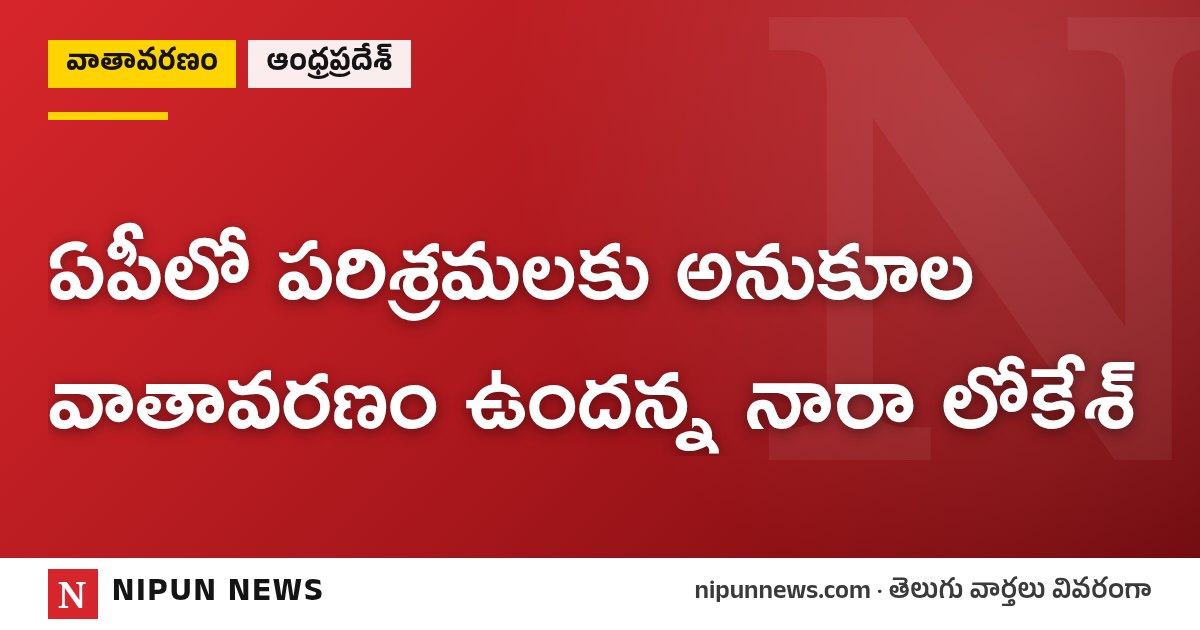 ఏపీలో పరిశ్రమలకు అనుకూల వాతావరణం ఉందన్న నారా లోకేశ్