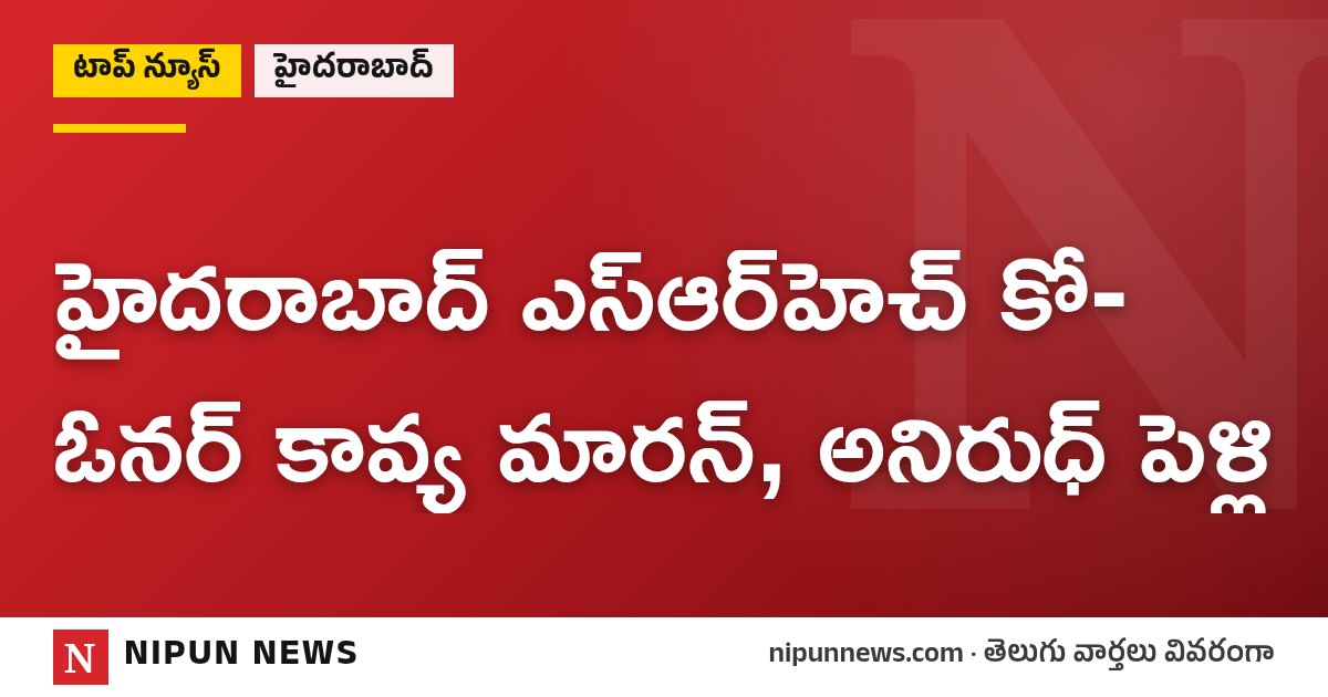 హైదరాబాద్ ఎస్ఆర్హెచ్ కో-ఓనర్ కావ్య మారన్, అనిరుధ్ పెళ్లి