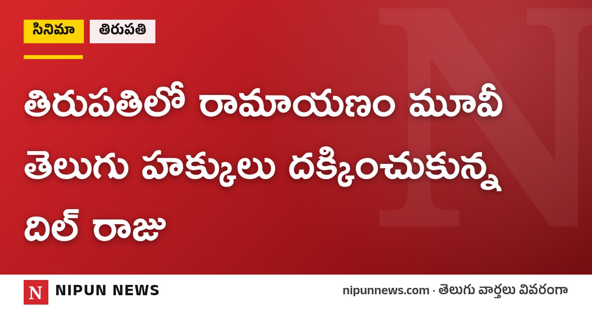 తిరుపతిలో రామాయణం మూవీ తెలుగు హక్కులు దక్కించుకున్న దిల్ రాజు