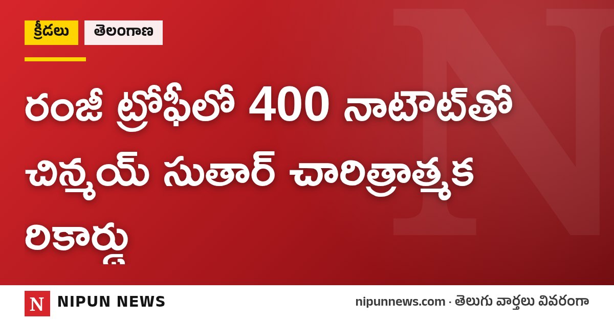 రంజీ ట్రోఫీలో 400 నాటౌట్తో చిన్మయ్ సుతార్ చారిత్రాత్మక రికార్డు