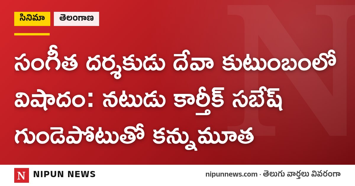 సంగీత దర్శకుడు దేవా కుటుంబంలో విషాదం: నటుడు కార్తీక్ సబేష్ గుండెపోటుతో కన్నుమూత