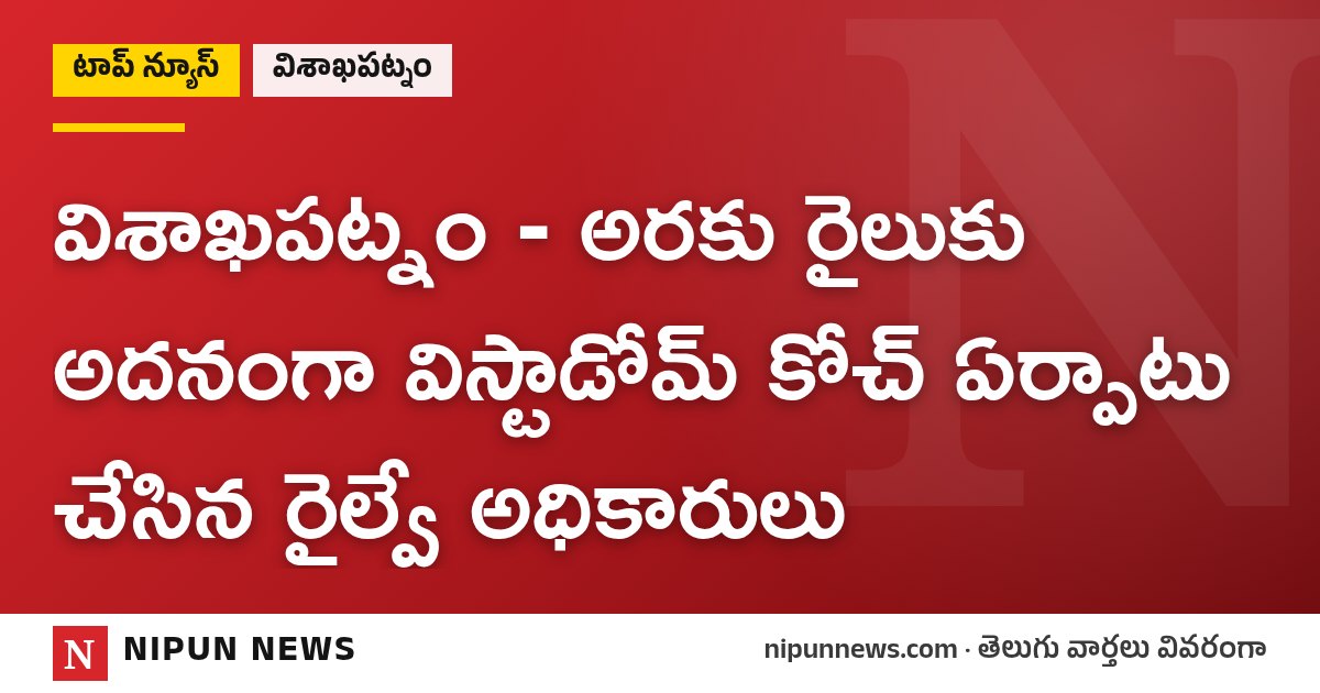 విశాఖపట్నం - అరకు రైలుకు అదనంగా విస్టాడోమ్ కోచ్ ఏర్పాటు చేసిన రైల్వే అధికారులు