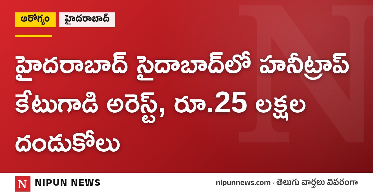 హైదరాబాద్ సైదాబాద్‌లో హనీట్రాప్ కేటుగాడి అరెస్ట్, రూ.25 లక్షల దండుకోలు