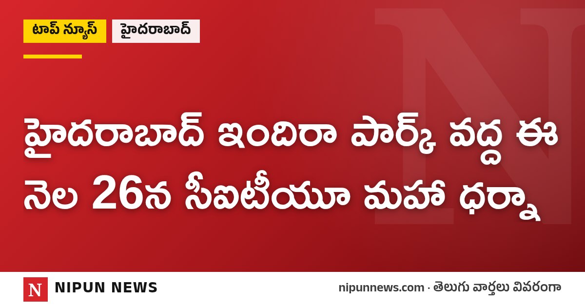 హైదరాబాద్ ఇందిరా పార్క్ వద్ద ఈ నెల 26న సీఐటీయూ మహా ధర్నా