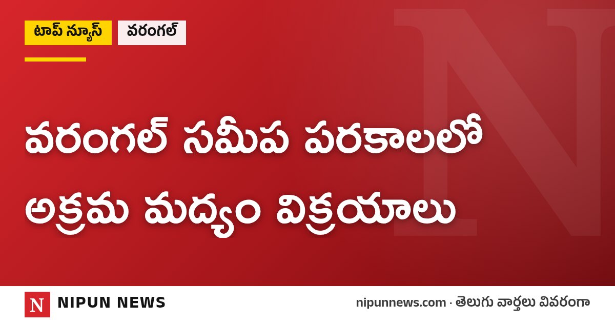 వరంగల్ సమీప పరకాలలో అక్రమ మద్యం విక్రయాలు