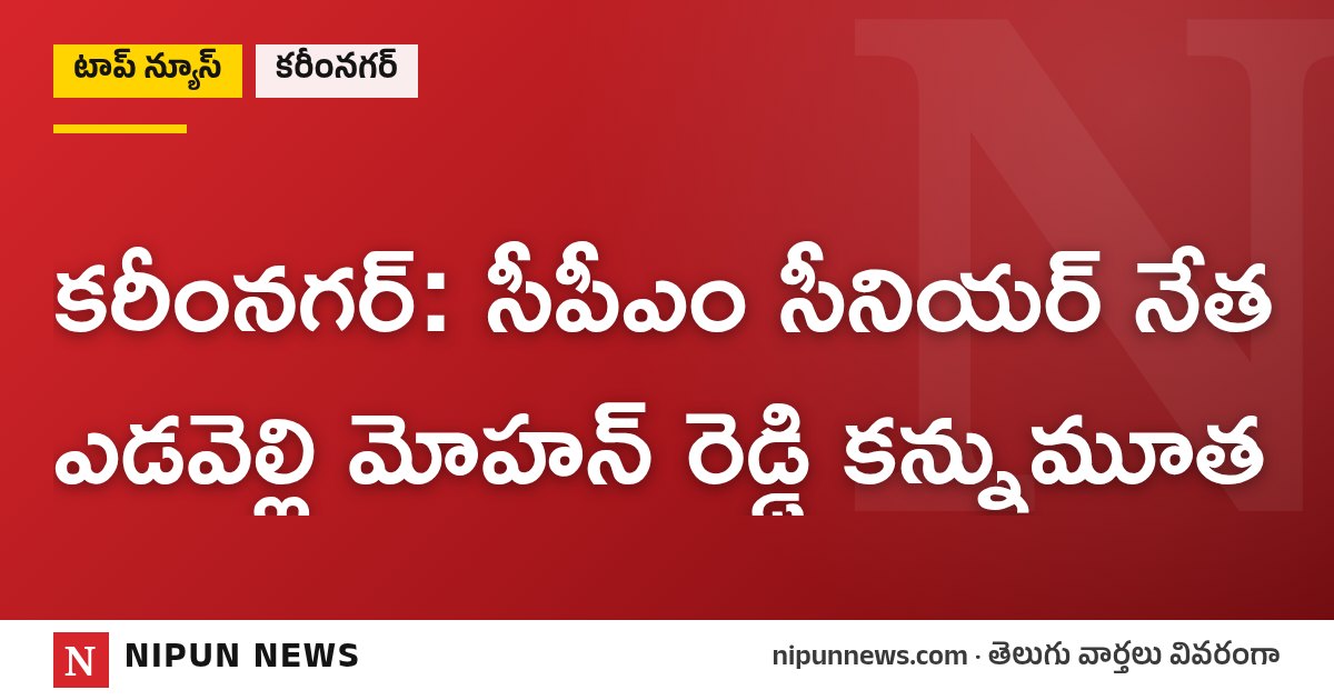 కరీంనగర్: సీపీఎం సీనియర్ నేత ఎడవెల్లి మోహన్ రెడ్డి కన్నుమూత