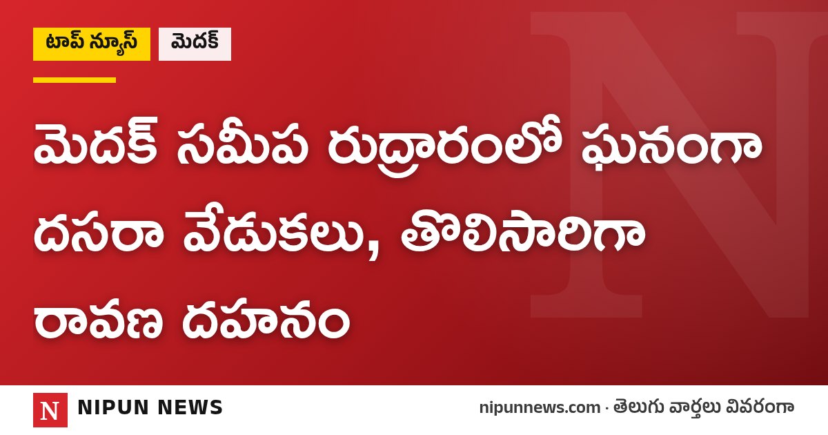 మెదక్ సమీప రుద్రారంలో ఘనంగా దసరా వేడుకలు, తొలిసారిగా రావణ దహనం