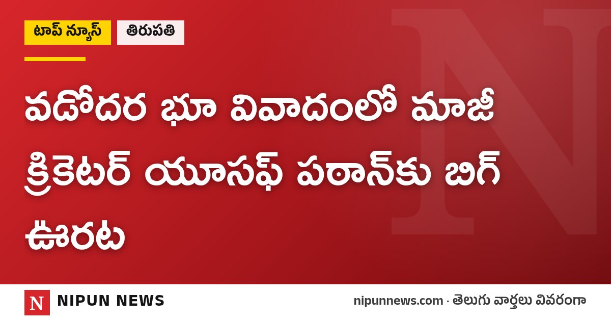 వడోదర భూ వివాదంలో మాజీ క్రికెటర్ యూసఫ్ పఠాన్‌కు బిగ్ ఊరట