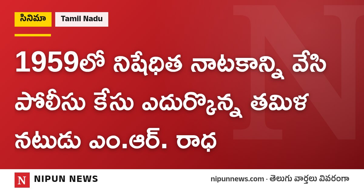 1959లో నిషేధిత నాటకాన్ని వేసి పోలీసు కేసు ఎదుర్కొన్న తమిళ నటుడు ఎం.ఆర్. రాధ