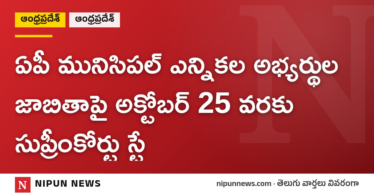 ఏపీ మునిసిపల్ ఎన్నికల అభ్యర్థుల జాబితాపై అక్టోబర్ 25 వరకు సుప్రీంకోర్టు స్టే