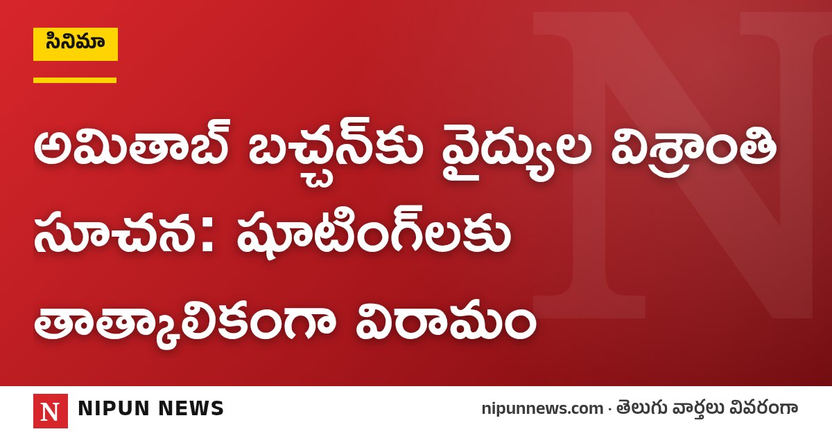 అమితాబ్ బచ్చన్‌కు వైద్యుల విశ్రాంతి సూచన: షూటింగ్‌లకు తాత్కాలికంగా విరామం