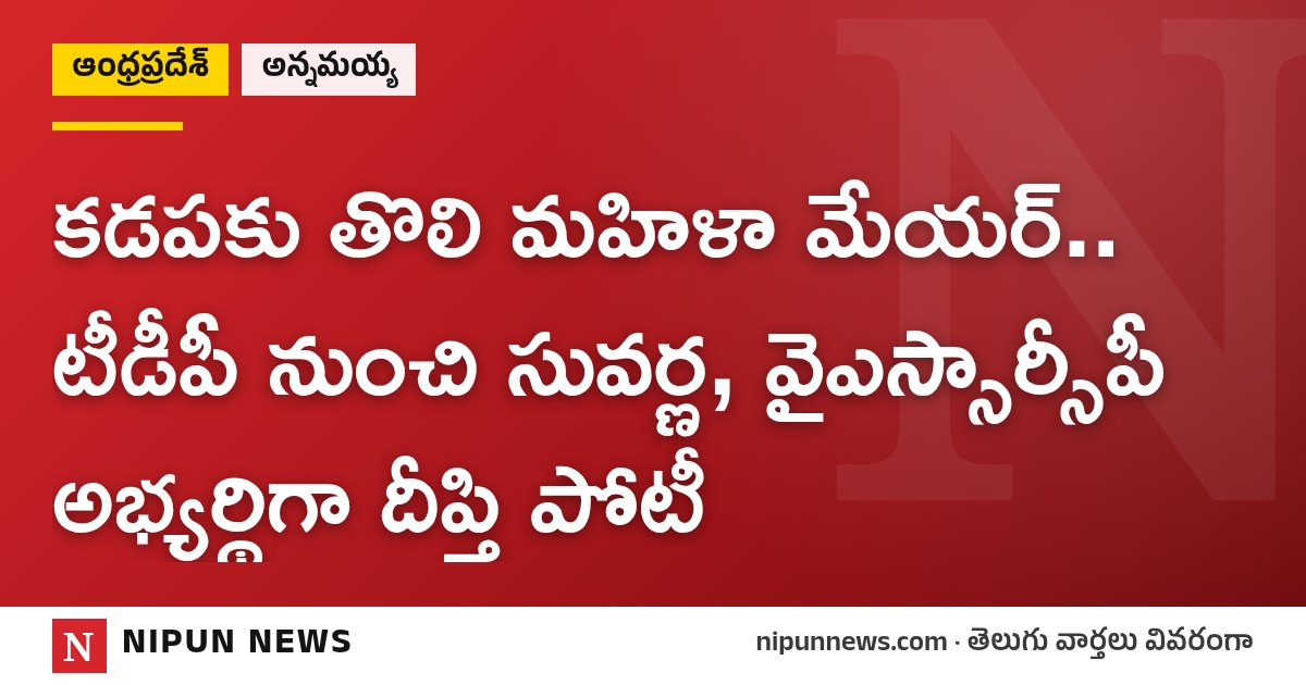 కడపకు తొలి మహిళా మేయర్.. టీడీపీ నుంచి సువర్ణ, వైఎస్సార్సీపీ అభ్యర్థిగా దీప్తి పోటీ