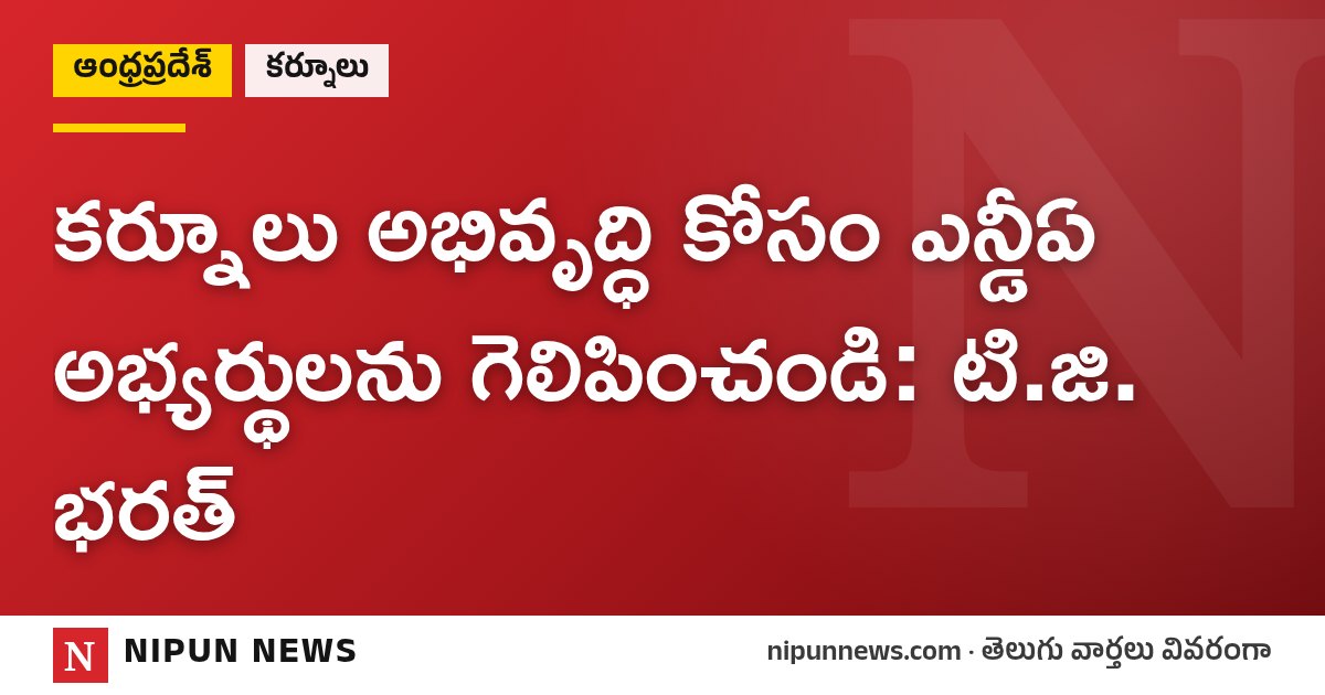కర్నూలు అభివృద్ధి కోసం ఎన్డీఏ అభ్యర్థులను గెలిపించండి: టి.జి. భరత్