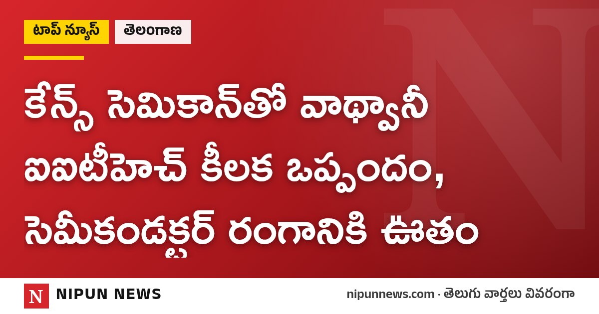 కేన్స్ సెమికాన్‌తో వాథ్వానీ ఐఐటీహెచ్ కీలక ఒప్పందం, సెమీకండక్టర్ రంగానికి ఊతం