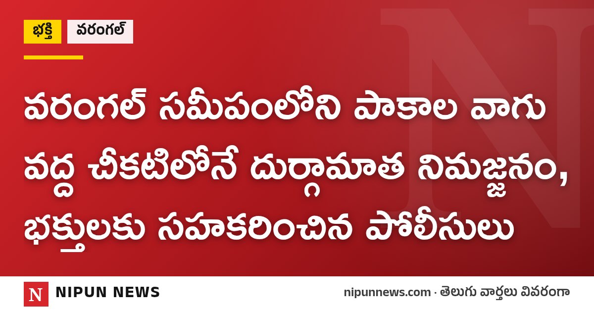 వరంగల్ సమీపంలోని పాకాల వాగు వద్ద చీకటిలోనే దుర్గామాత నిమజ్జనం, భక్తులకు సహకరించిన పోలీసులు