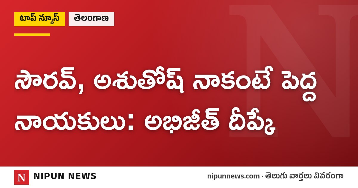 సౌరవ్, అశుతోష్ నాకంటే పెద్ద నాయకులు: అభిజీత్ దీప్కే