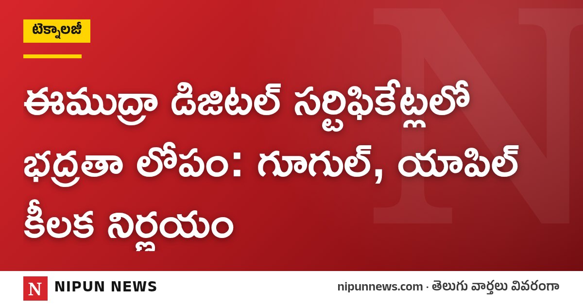 ఈముద్రా డిజిటల్ సర్టిఫికేట్లలో భద్రతా లోపం: గూగుల్, యాపిల్ కీలక నిర్ణయం