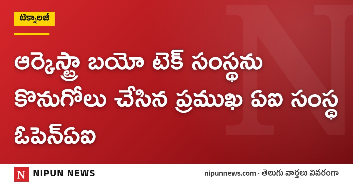 ఆర్కెస్ట్రా బయో టెక్ సంస్థను కొనుగోలు చేసిన ప్రముఖ ఏఐ సంస్థ ఓపెన్ఏఐ