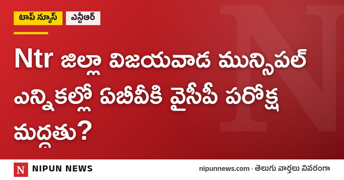 Ntr జిల్లా విజయవాడ మున్సిపల్ ఎన్నికల్లో ఏబీవీకి వైసీపీ పరోక్ష మద్దతు?