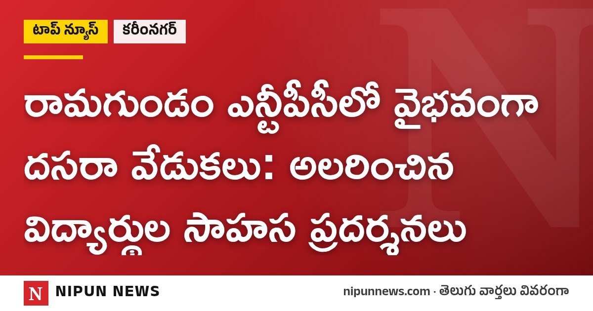 రామగుండం ఎన్టీపీసీలో వైభవంగా దసరా వేడుకలు: అలరించిన విద్యార్థుల సాహస ప్రదర్శనలు