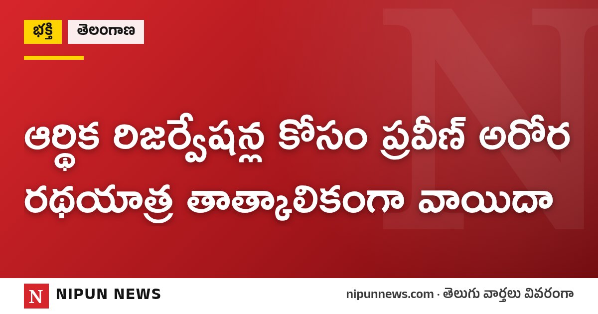 ఆర్థిక రిజర్వేషన్ల కోసం ప్రవీణ్ అరోర రథయాత్ర తాత్కాలికంగా వాయిదా