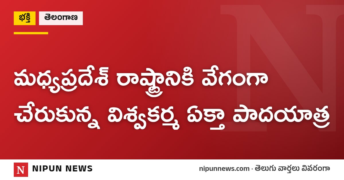 మధ్యప్రదేశ్ రాష్ట్రానికి వేగంగా చేరుకున్న విశ్వకర్మ ఏక్తా పాదయాత్ర