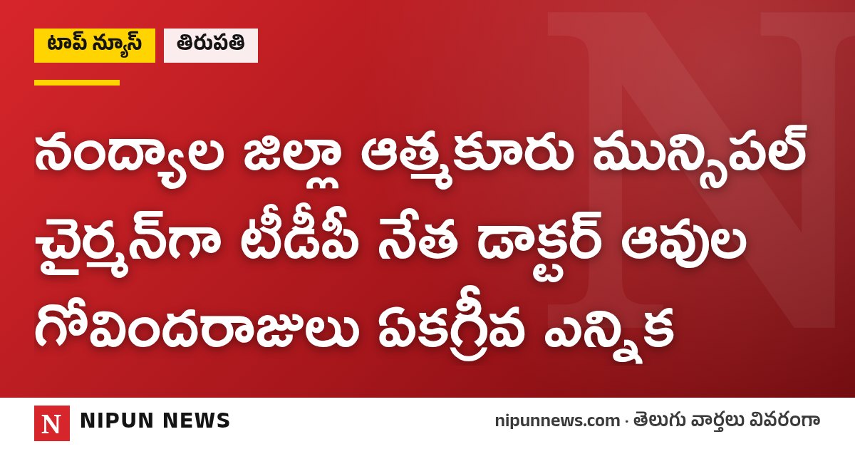 నంద్యాల జిల్లా ఆత్మకూరు మున్సిపల్ చైర్మన్‌గా టీడీపీ నేత డాక్టర్ ఆవుల గోవిందరాజులు ఏకగ్రీవ ఎన్నిక