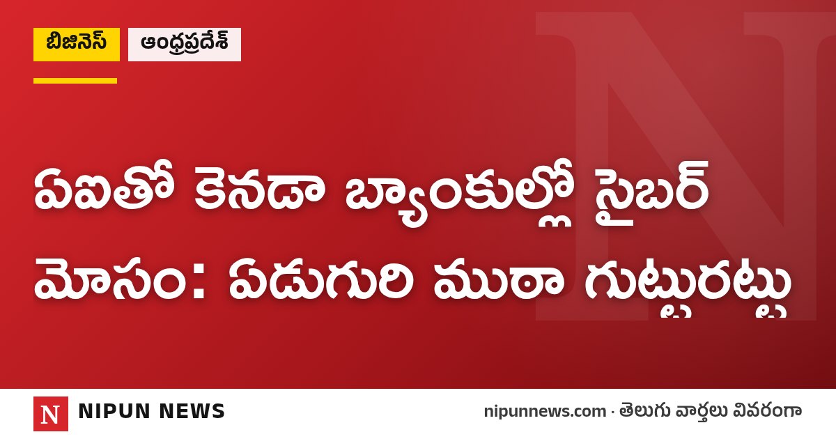 ఏఐతో కెనడా బ్యాంకుల్లో సైబర్ మోసం: ఏడుగురి ముఠా గుట్టురట్టు