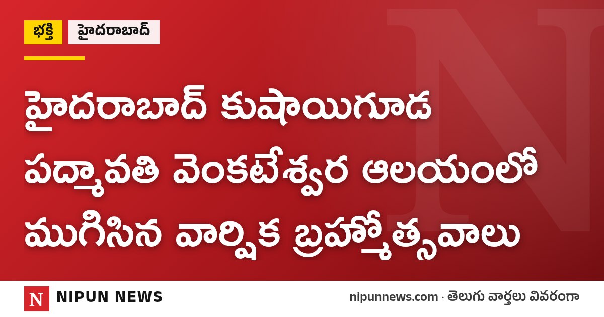 హైదరాబాద్ కుషాయిగూడ పద్మావతి వెంకటేశ్వర ఆలయంలో ముగిసిన వార్షిక బ్రహ్మోత్సవాలు