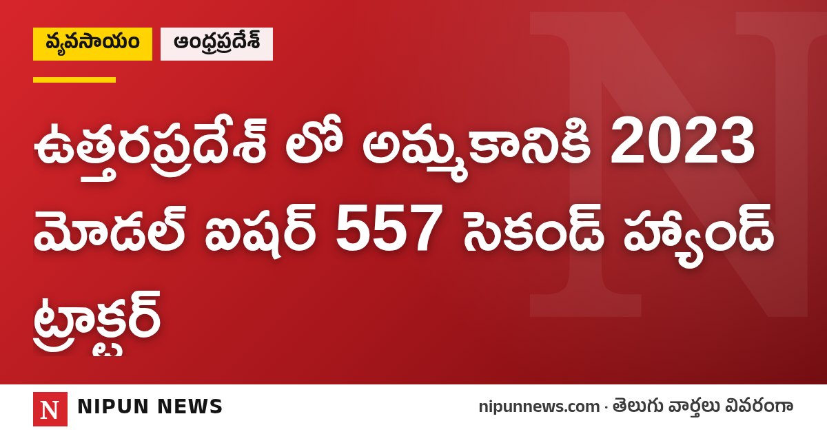 ఉత్తరప్రదేశ్ లో అమ్మకానికి 2023 మోడల్ ఐషర్ 557 సెకండ్ హ్యాండ్ ట్రాక్టర్
