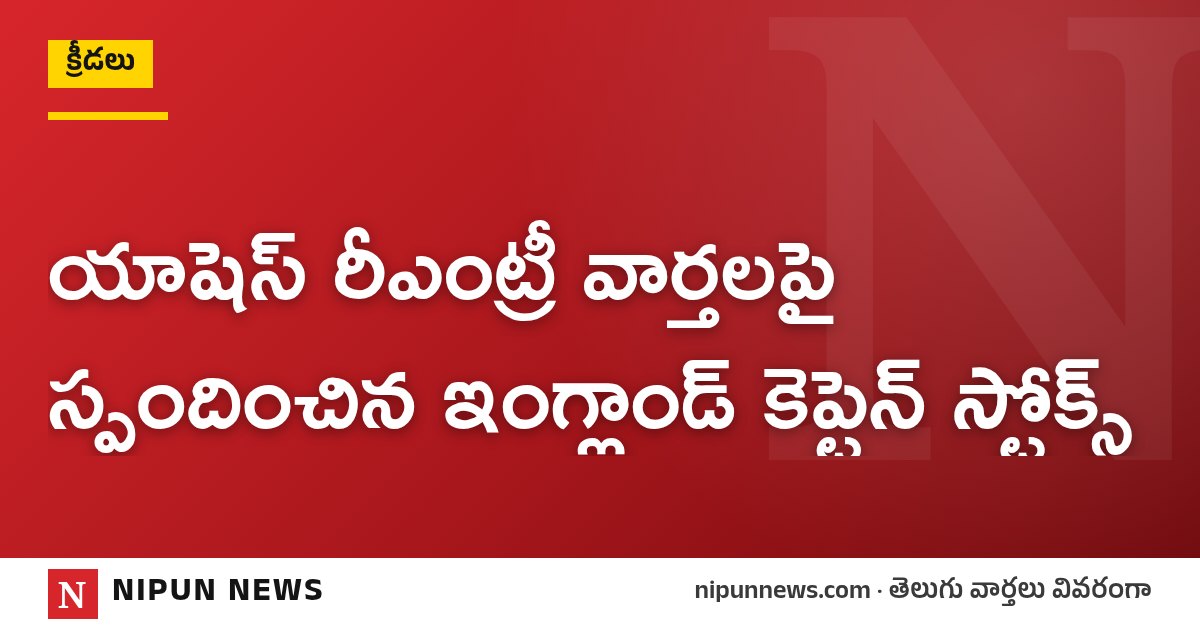 యాషెస్ రీఎంట్రీ వార్తలపై స్పందించిన ఇంగ్లాండ్ కెప్టెన్ స్టోక్స్