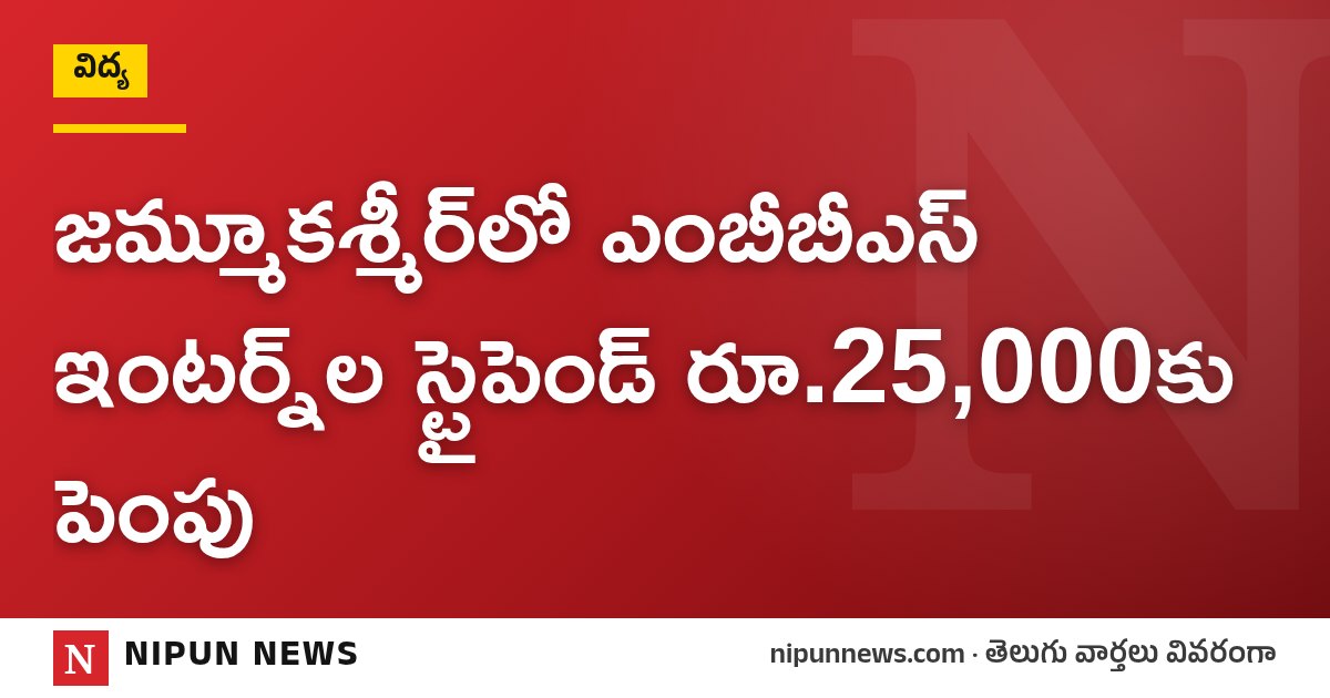 జమ్మూకశ్మీర్‌లో ఎంబీబీఎస్ ఇంటర్న్‌ల స్టైపెండ్ రూ.25,000కు పెంపు