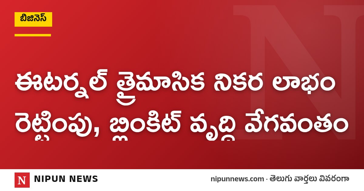 ఈటర్నల్ త్రైమాసిక నికర లాభం రెట్టింపు, బ్లింకిట్ వృద్ధి వేగవంతం