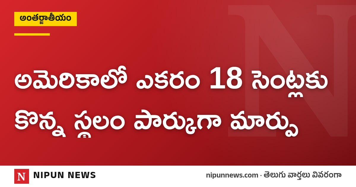 అమెరికాలో ఎకరం 18 సెంట్లకు కొన్న స్థలం పార్కుగా మార్పు