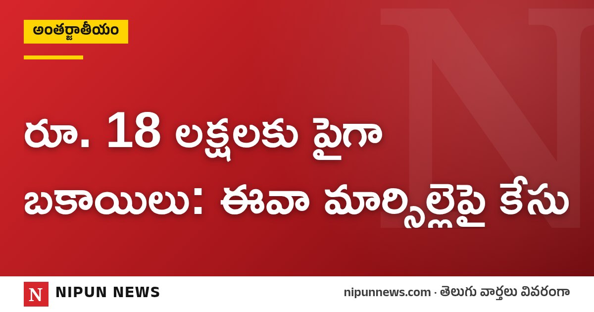 రూ. 18 లక్షలకు పైగా బకాయిలు: ఈవా మార్సిల్లెపై కేసు