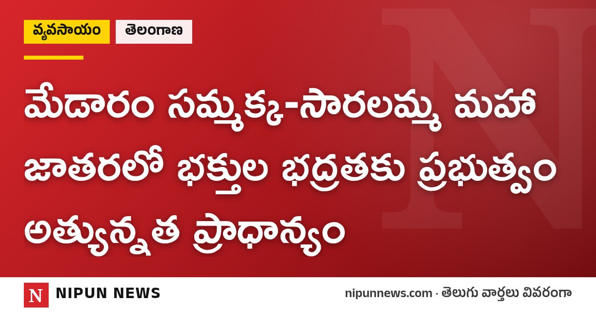 మేడారం సమ్మక్క-సారలమ్మ మహా జాతరలో భక్తుల భద్రతకు ప్రభుత్వం అత్యున్నత ప్రాధాన్యం