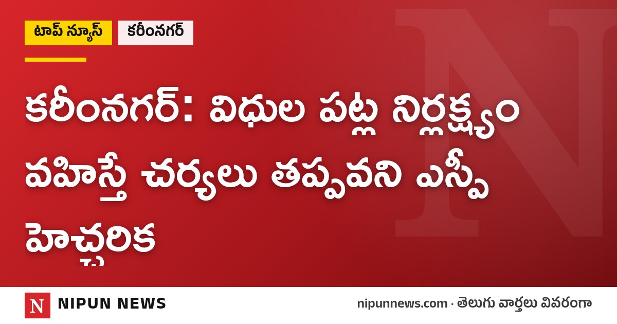 కరీంనగర్: విధుల పట్ల నిర్లక్ష్యం వహిస్తే చర్యలు తప్పవని ఎస్పీ హెచ్చరిక