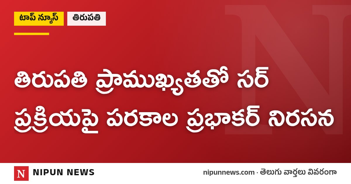 తిరుపతి ప్రాముఖ్యతతో సర్‌ ప్రక్రియపై పరకాల ప్రభాకర్ నిరసన