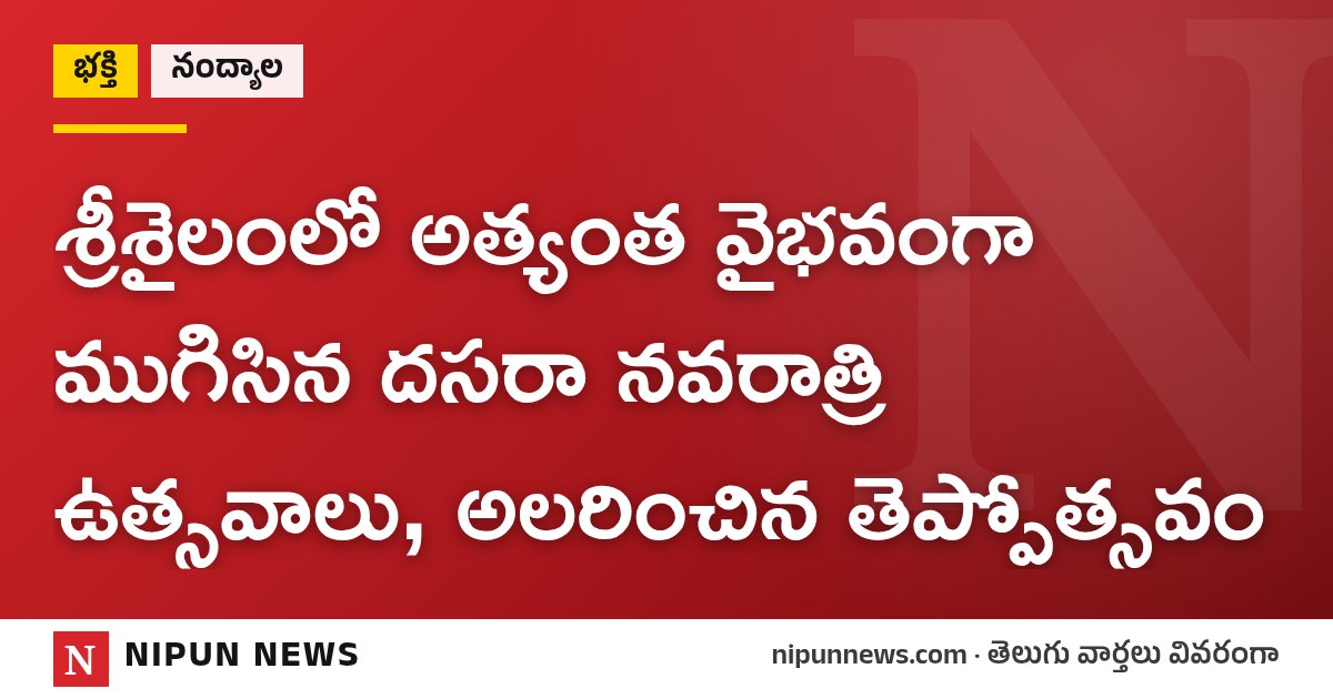 శ్రీశైలంలో అత్యంత వైభవంగా ముగిసిన దసరా నవరాత్రి ఉత్సవాలు, అలరించిన తెప్పోత్సవం