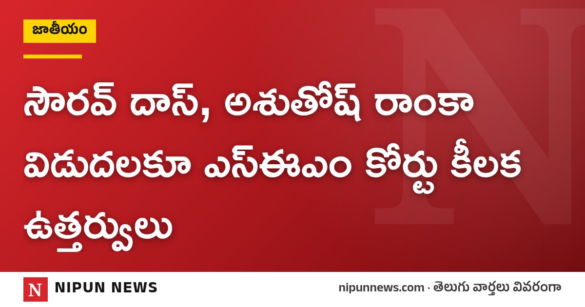 సౌరవ్ దాస్, అశుతోష్ రాంకా విడుదలకూ ఎస్ఈఎం కోర్టు కీలక ఉత్తర్వులు