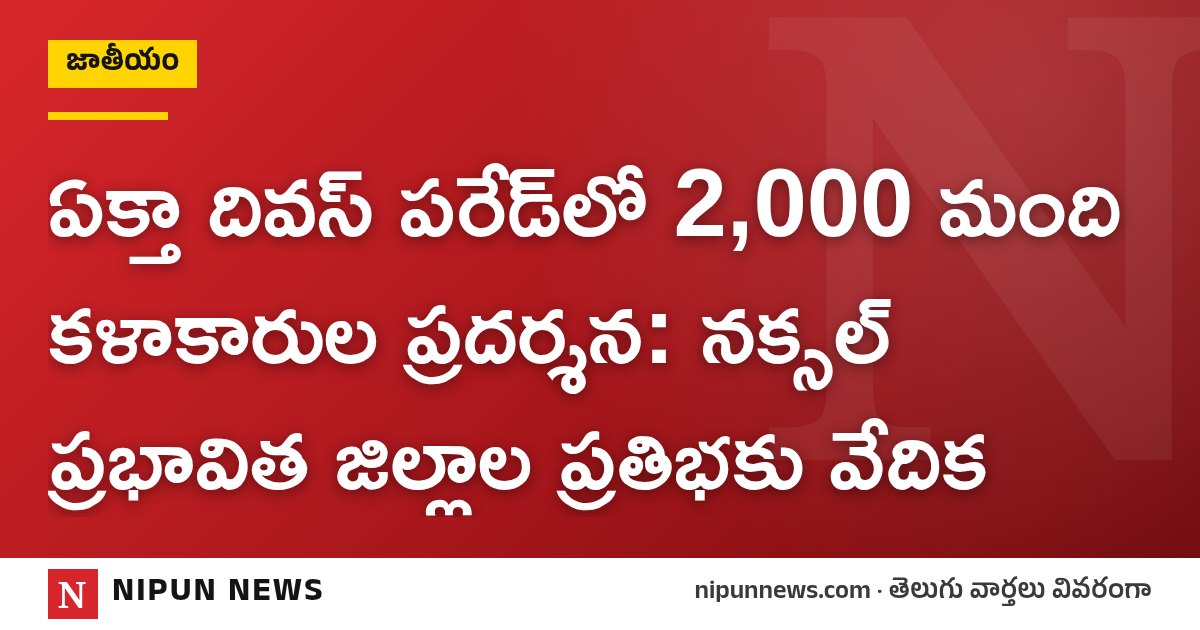 ఏక్తా దివస్ పరేడ్‌లో 2,000 మంది కళాకారుల ప్రదర్శన: నక్సల్ ప్రభావిత జిల్లాల ప్రతిభకు వేదిక