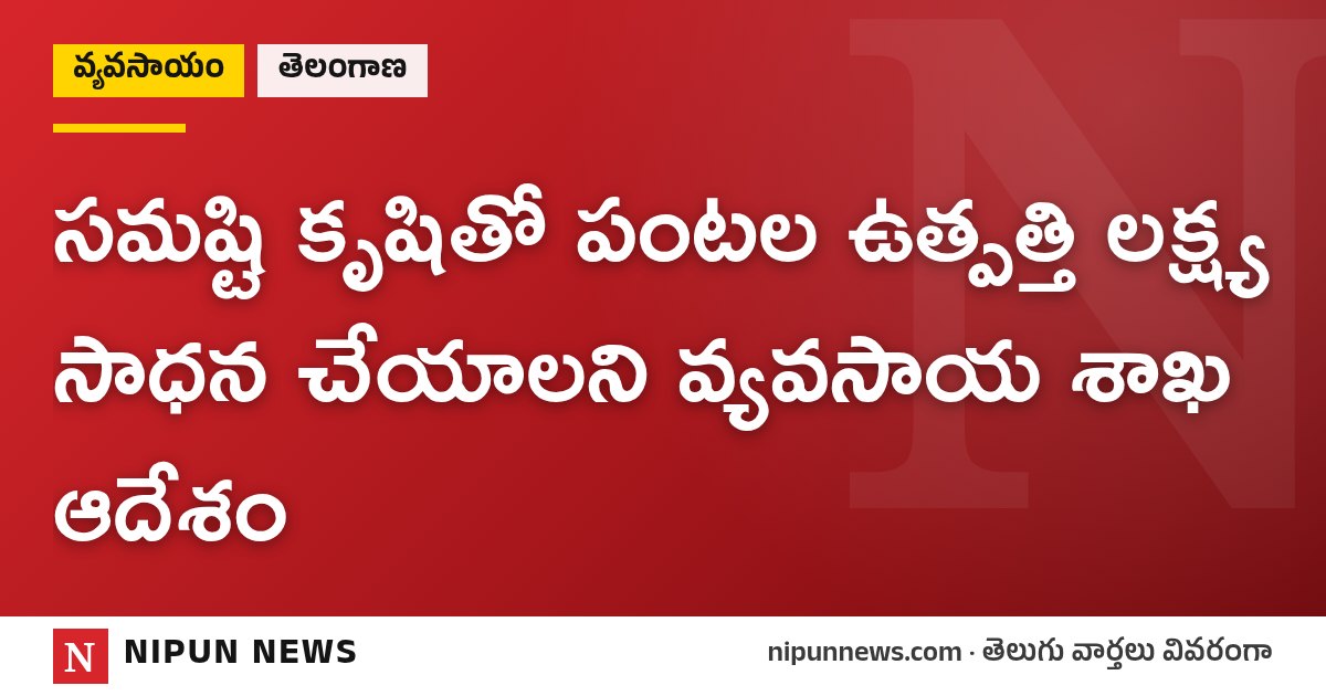 సమష్టి కృషితో పంటల ఉత్పత్తి లక్ష్య సాధన చేయాలని వ్యవసాయ శాఖ ఆదేశం