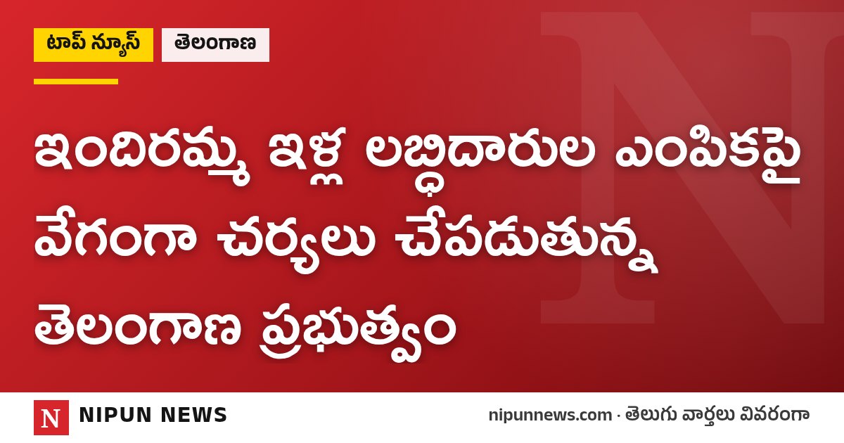ఇందిరమ్మ ఇళ్ల లబ్ధిదారుల ఎంపికపై వేగంగా చర్యలు చేపడుతున్న తెలంగాణ ప్రభుత్వం
