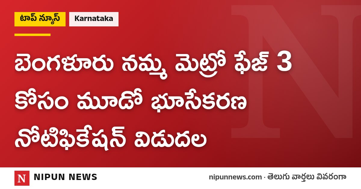 బెంగళూరు నమ్మ మెట్రో ఫేజ్ 3 కోసం మూడో భూసేకరణ నోటిఫికేషన్ విడుదల