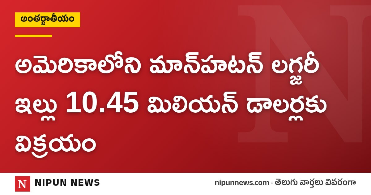 అమెరికాలోని మాన్‌హటన్ లగ్జరీ ఇల్లు 10.45 మిలియన్ డాలర్లకు విక్రయం