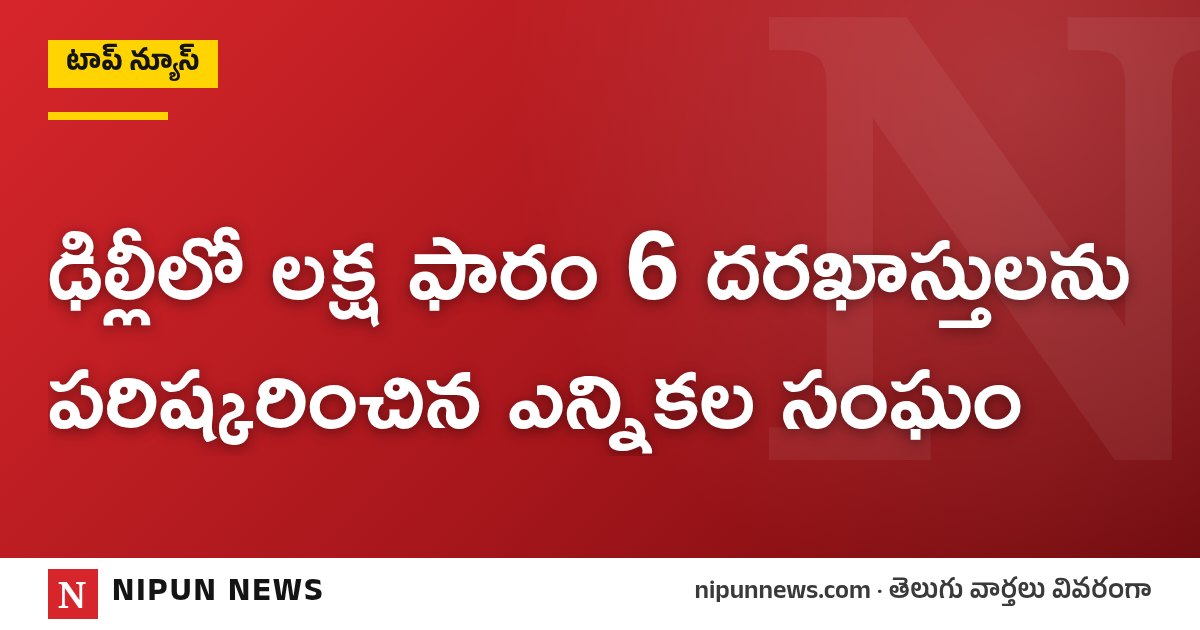 ఢిల్లీలో లక్ష ఫారం 6 దరఖాస్తులను పరిష్కరించిన ఎన్నికల సంఘం