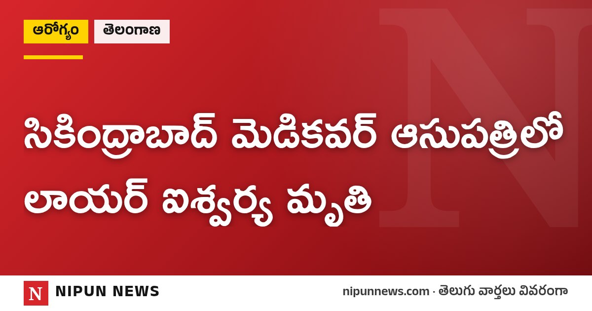 సికింద్రాబాద్ మెడికవర్ ఆసుపత్రిలో లాయర్ ఐశ్వర్య మృతి